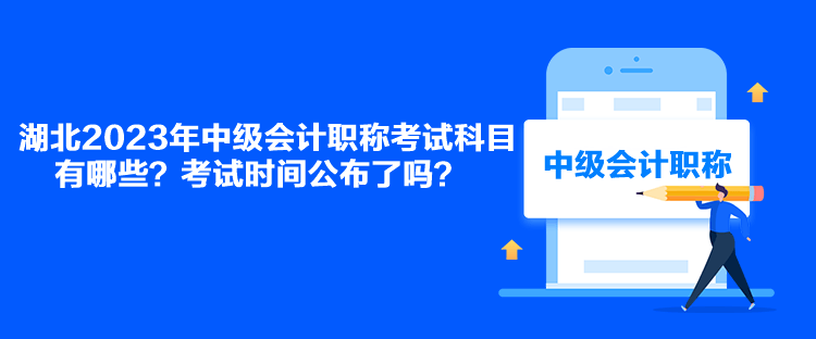 湖北2023年中級(jí)會(huì)計(jì)職稱考試科目有哪些？考試時(shí)間公布了嗎？