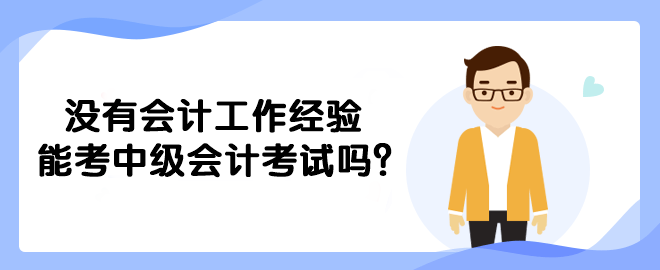 沒有會(huì)計(jì)工作經(jīng)驗(yàn)?zāi)芸贾屑?jí)會(huì)計(jì)考試嗎？