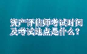 資產(chǎn)評估師考試時間及考試地點是什么？