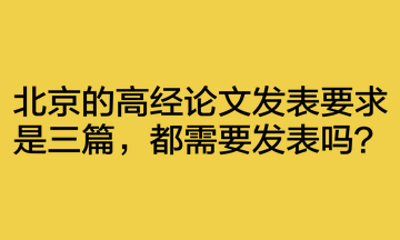 北京的高經(jīng)論文發(fā)表要求是三篇，都需要發(fā)表嗎？