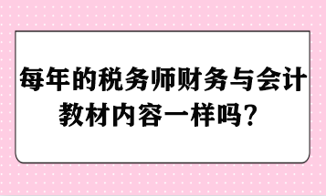 每年的稅務(wù)師財(cái)務(wù)與會計(jì)教材內(nèi)容一樣嗎？ - 副本