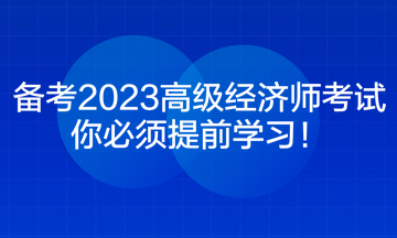 備考2023高級經(jīng)濟師考試 你必須提前學(xué)習(xí)！