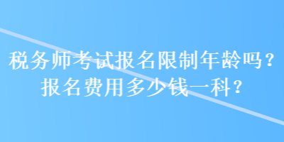 稅務師考試報名限制年齡嗎？報名費用多少錢一科？