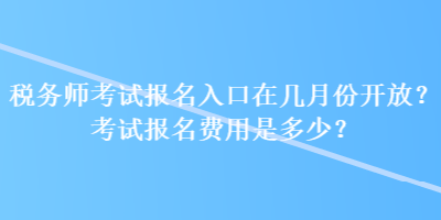 稅務(wù)師考試報名入口在幾月份開放？考試報名費(fèi)用是多少？