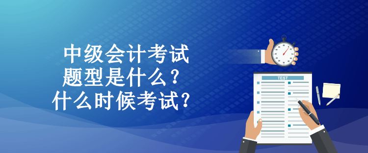 中級(jí)會(huì)計(jì)考試題型是什么？什么時(shí)候考試？