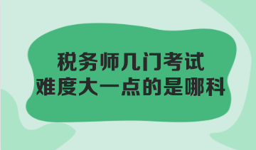 稅務(wù)師幾門考試難度大一點(diǎn)的是哪科？