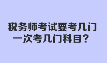 稅務(wù)師考試要考幾門？一次考幾門科目？