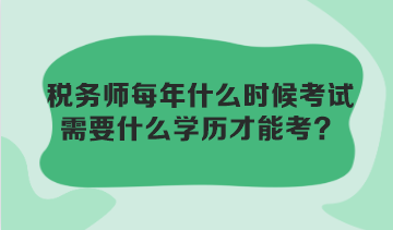 稅務(wù)師每年什么時(shí)候考試？需要什么學(xué)歷才能考？