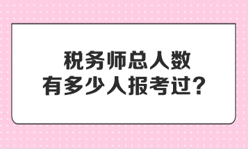 稅務(wù)師總?cè)藬?shù)有多少人報考過？