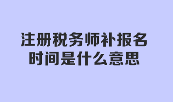 注冊稅務(wù)師補報名時間是什么意思