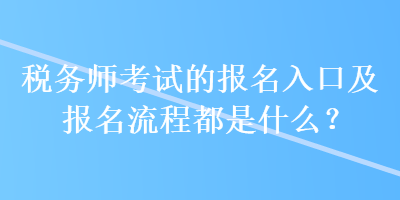 稅務(wù)師考試的報(bào)名入口及報(bào)名流程都是什么？