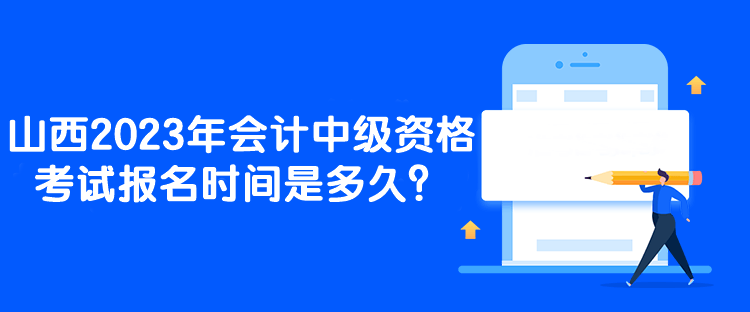 山西2023年會(huì)計(jì)中級(jí)資格考試報(bào)名時(shí)間是多久？