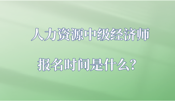 人力資源中級經(jīng)濟師報名時間是什么？