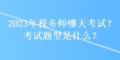 2023年稅務師哪天考試？考試題型是什么？