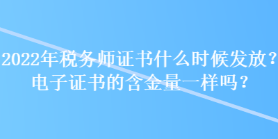 2022年稅務(wù)師證書什么時(shí)候發(fā)放？電子證書的含金量一樣嗎？