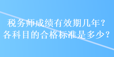 稅務(wù)師成績有效期幾年？各科目的合格標(biāo)準(zhǔn)是多少？