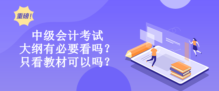 中級會計考試大綱有必要看嗎？只看教材可以嗎？