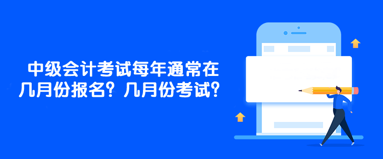 中級會計考試每年通常在幾月份報名？幾月份考試？