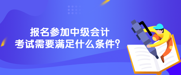 報名參加中級會計考試需要滿足什么條件？