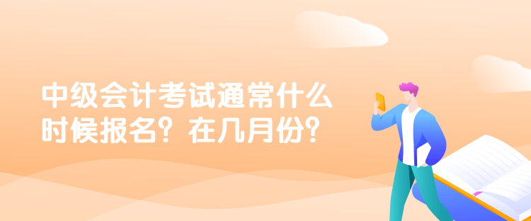 中級會計考試通常什么時候報名？在幾月份？