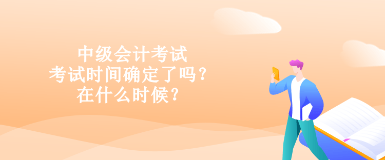 中級會計考試的考試時間確定了嗎？在什么時候？