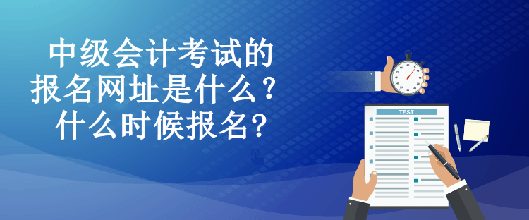 中級(jí)會(huì)計(jì)考試的報(bào)名網(wǎng)址是什么？什么時(shí)候報(bào)名?