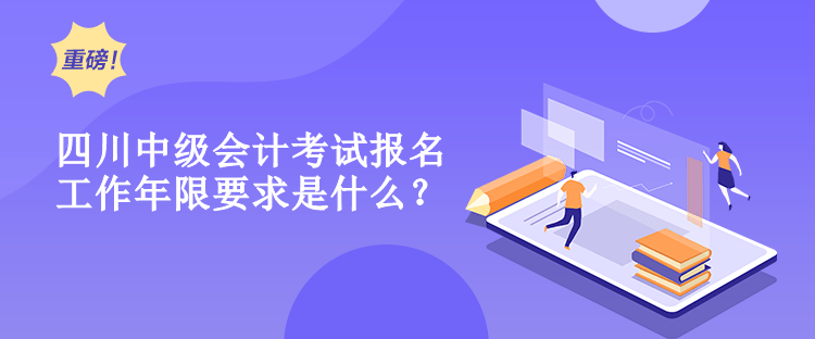 四川中級會計考試報名工作年限要求是什么？