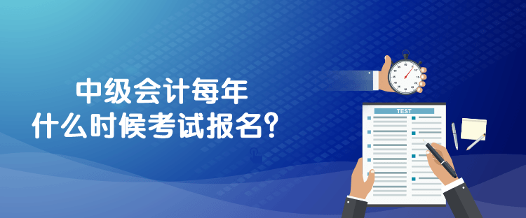 中級會計每年什么時候考試報名？