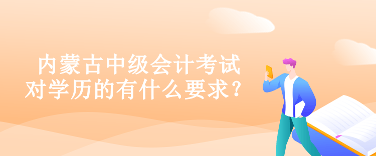 內(nèi)蒙古中級會計考試對學(xué)歷的有什么要求？