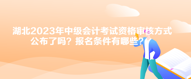 湖北2023年中級(jí)會(huì)計(jì)考試資格審核方式公布了嗎？報(bào)名條件有哪些？