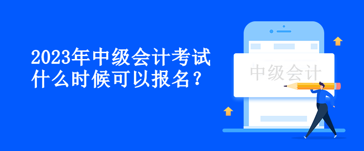 2023年中級會計考試什么時候可以報名？