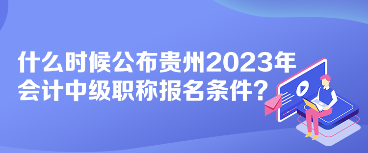 什么時候公布貴州2023年會計(jì)中級職稱報(bào)名條件？