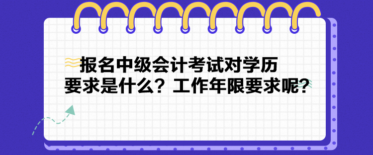 報(bào)名中級(jí)會(huì)計(jì)考試對(duì)學(xué)歷要求是什么？工作年限要求呢？