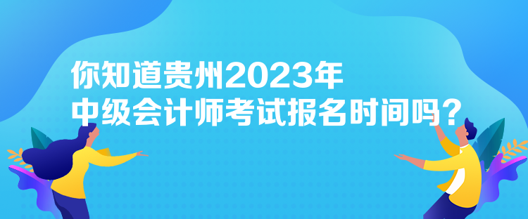 你知道貴州2023年中級會(huì)計(jì)師考試報(bào)名時(shí)間嗎？