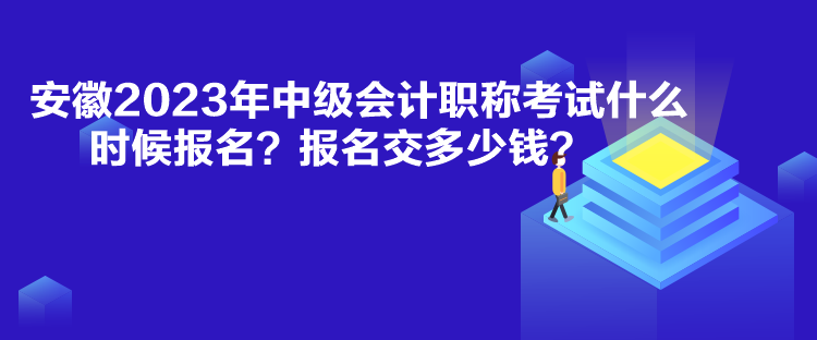 安徽2023年中級(jí)會(huì)計(jì)職稱(chēng)考試什么時(shí)候報(bào)名？報(bào)名交多少錢(qián)？