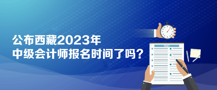 公布西藏2023年中級(jí)會(huì)計(jì)師報(bào)名時(shí)間了嗎？