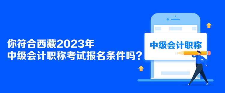 你符合西藏2023年中級會計職稱考試報名條件嗎？