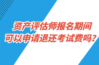 資產(chǎn)評估師報名期間可以申請退還考試費嗎？