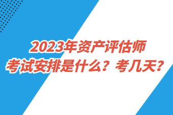 2023年資產(chǎn)評估師考試安排是什么？考幾天？