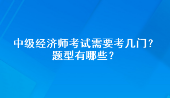 中級經(jīng)濟師考試需要考幾門？題型有哪些？