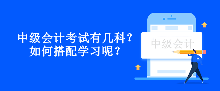 中級會計考試有幾科？如何搭配學(xué)習(xí)呢？