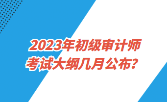 2023年初級審計師考試大綱幾月公布？