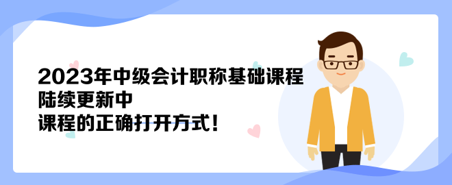 2023年中級(jí)會(huì)計(jì)職稱基礎(chǔ)課程陸續(xù)更新中 課程的正確打開方式！