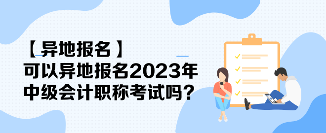 【異地報(bào)名】可以異地報(bào)名2023年中級(jí)會(huì)計(jì)職稱考試嗎？