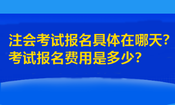 注會考試報名具體在哪天？考試報名費(fèi)用是多少？