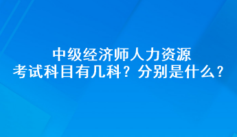 中級(jí)經(jīng)濟(jì)師人力資源考試科目有幾科？分別是什么？