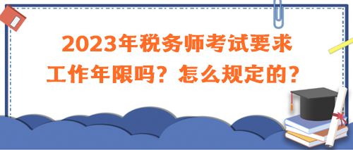 2023年稅務師考試要求工作年限嗎？怎么規(guī)定的？