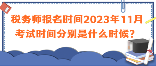 稅務(wù)師報名時間2023年11月考試時間分別是什么時候？