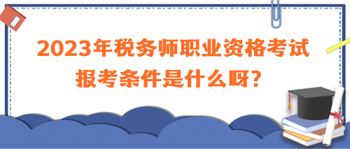 2023年稅務(wù)師職業(yè)資格考試報考條件是什么呀？