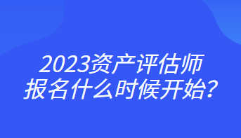 2023資產(chǎn)評估師報(bào)名什么時(shí)候開始？